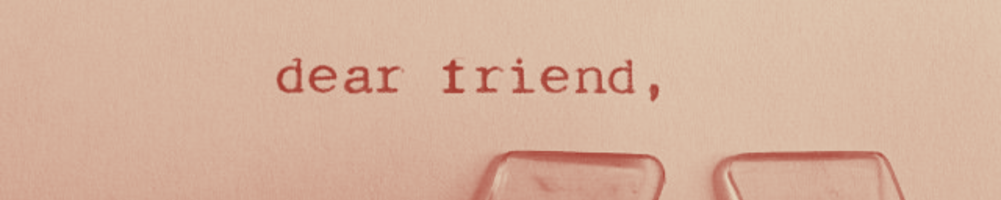 A picture paper with a text "dear friend," in a type-writer template, in red monochrome tone. Original source of the picture: https://pin.it/AAed1JcRe.